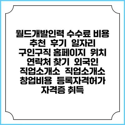 월드개발인력 수수료 비용 추천 | 후기 | 일자리 구인구직 홈페이지 | 위치 연락처 찾기 | 외국인 직업소개소 | 직업소개소 창업비용 | 등록자격허가 | 자격증 취득