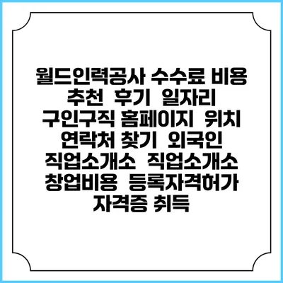 월드인력공사 수수료 비용 추천 | 후기 | 일자리 구인구직 홈페이지 | 위치 연락처 찾기 | 외국인 직업소개소 | 직업소개소 창업비용 | 등록자격허가 | 자격증 취득