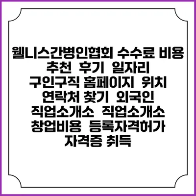 웰니스간병인협회 수수료 비용 추천 | 후기 | 일자리 구인구직 홈페이지 | 위치 연락처 찾기 | 외국인 직업소개소 | 직업소개소 창업비용 | 등록자격허가 | 자격증 취득