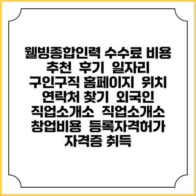 웰빙종합인력 수수료 비용 추천 | 후기 | 일자리 구인구직 홈페이지 | 위치 연락처 찾기 | 외국인 직업소개소 | 직업소개소 창업비용 | 등록자격허가 | 자격증 취득