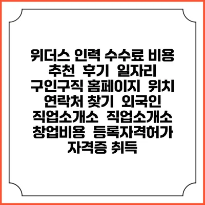 위더스 인력 수수료 비용 추천 | 후기 | 일자리 구인구직 홈페이지 | 위치 연락처 찾기 | 외국인 직업소개소 | 직업소개소 창업비용 | 등록자격허가 | 자격증 취득