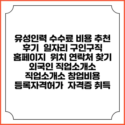유성인력 수수료 비용 추천 | 후기 | 일자리 구인구직 홈페이지 | 위치 연락처 찾기 | 외국인 직업소개소 | 직업소개소 창업비용 | 등록자격허가 | 자격증 취득