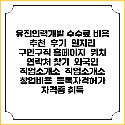 유진인력개발 수수료 비용 추천 | 후기 | 일자리 구인구직 홈페이지 | 위치 연락처 찾기 | 외국인 직업소개소 | 직업소개소 창업비용 | 등록자격허가 | 자격증 취득