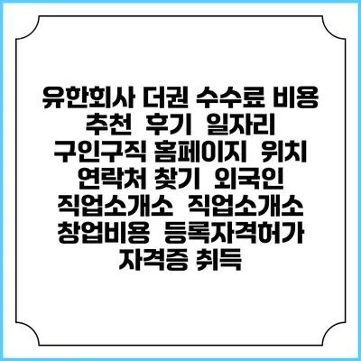 유한회사 더권 수수료 비용 추천 | 후기 | 일자리 구인구직 홈페이지 | 위치 연락처 찾기 | 외국인 직업소개소 | 직업소개소 창업비용 | 등록자격허가 | 자격증 취득