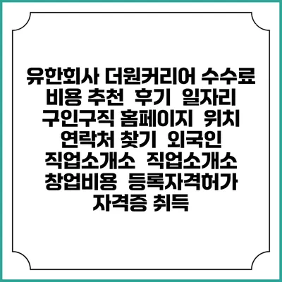 유한회사 더원커리어 수수료 비용 추천 | 후기 | 일자리 구인구직 홈페이지 | 위치 연락처 찾기 | 외국인 직업소개소 | 직업소개소 창업비용 | 등록자격허가 | 자격증 취득