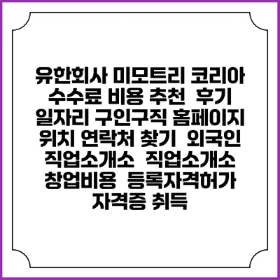 유한회사 미모트리 코리아 수수료 비용 추천 | 후기 | 일자리 구인구직 홈페이지 | 위치 연락처 찾기 | 외국인 직업소개소 | 직업소개소 창업비용 | 등록자격허가 | 자격증 취득