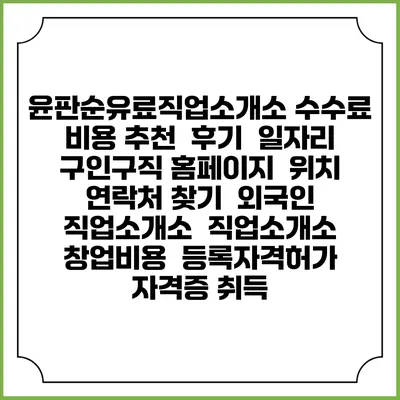 윤판순유료직업소개소 수수료 비용 추천 | 후기 | 일자리 구인구직 홈페이지 | 위치 연락처 찾기 | 외국인 직업소개소 | 직업소개소 창업비용 | 등록자격허가 | 자격증 취득