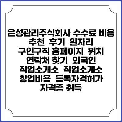 은성관리주식회사 수수료 비용 추천 | 후기 | 일자리 구인구직 홈페이지 | 위치 연락처 찾기 | 외국인 직업소개소 | 직업소개소 창업비용 | 등록자격허가 | 자격증 취득