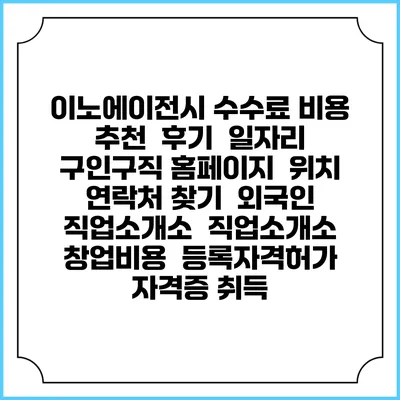 이노에이전시 수수료 비용 추천 | 후기 | 일자리 구인구직 홈페이지 | 위치 연락처 찾기 | 외국인 직업소개소 | 직업소개소 창업비용 | 등록자격허가 | 자격증 취득