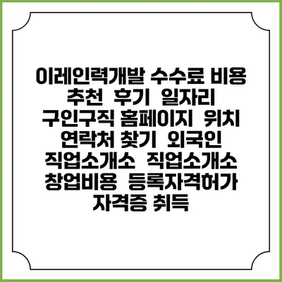 이레인력개발 수수료 비용 추천 | 후기 | 일자리 구인구직 홈페이지 | 위치 연락처 찾기 | 외국인 직업소개소 | 직업소개소 창업비용 | 등록자격허가 | 자격증 취득