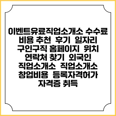 이벤트유료직업소개소 수수료 비용 추천 | 후기 | 일자리 구인구직 홈페이지 | 위치 연락처 찾기 | 외국인 직업소개소 | 직업소개소 창업비용 | 등록자격허가 | 자격증 취득