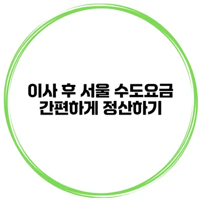 이사 후 서울 수도요금 간편하게 정산하기