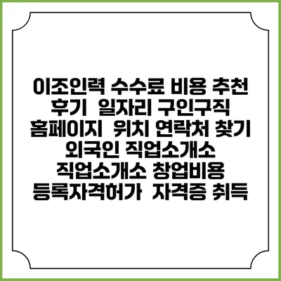 이조인력 수수료 비용 추천 | 후기 | 일자리 구인구직 홈페이지 | 위치 연락처 찾기 | 외국인 직업소개소 | 직업소개소 창업비용 | 등록자격허가 | 자격증 취득