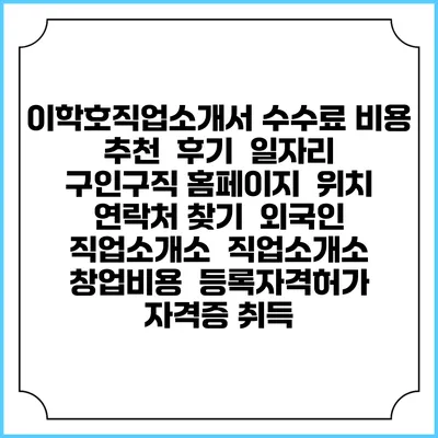이학호직업소개서 수수료 비용 추천 | 후기 | 일자리 구인구직 홈페이지 | 위치 연락처 찾기 | 외국인 직업소개소 | 직업소개소 창업비용 | 등록자격허가 | 자격증 취득
