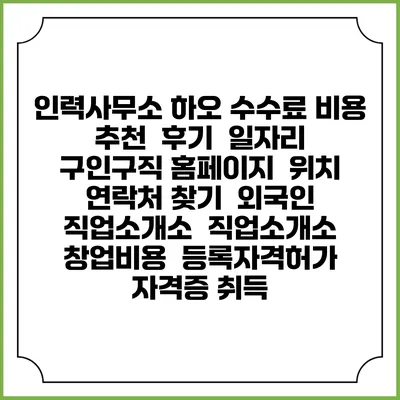 인력사무소 하오 수수료 비용 추천 | 후기 | 일자리 구인구직 홈페이지 | 위치 연락처 찾기 | 외국인 직업소개소 | 직업소개소 창업비용 | 등록자격허가 | 자격증 취득