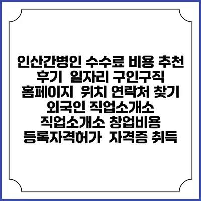 인산간병인 수수료 비용 추천 | 후기 | 일자리 구인구직 홈페이지 | 위치 연락처 찾기 | 외국인 직업소개소 | 직업소개소 창업비용 | 등록자격허가 | 자격증 취득