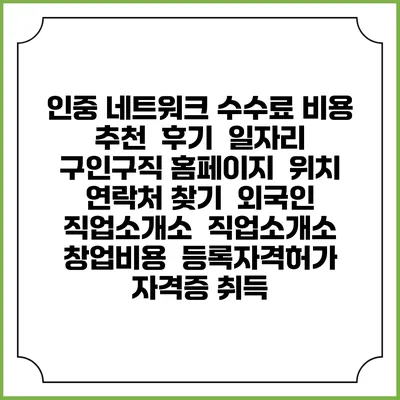 인중 네트워크 수수료 비용 추천 | 후기 | 일자리 구인구직 홈페이지 | 위치 연락처 찾기 | 외국인 직업소개소 | 직업소개소 창업비용 | 등록자격허가 | 자격증 취득