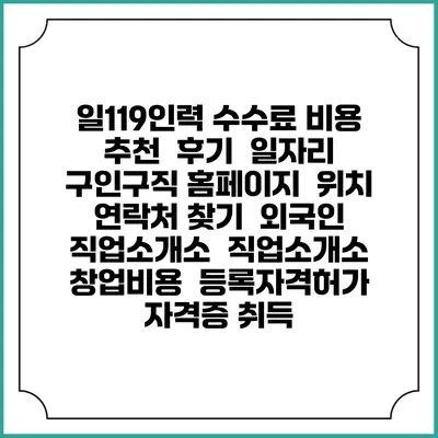 일119인력 수수료 비용 추천 | 후기 | 일자리 구인구직 홈페이지 | 위치 연락처 찾기 | 외국인 직업소개소 | 직업소개소 창업비용 | 등록자격허가 | 자격증 취득