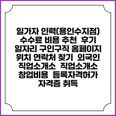 일가자 인력(용인수지점) 수수료 비용 추천 | 후기 | 일자리 구인구직 홈페이지 | 위치 연락처 찾기 | 외국인 직업소개소 | 직업소개소 창업비용 | 등록자격허가 | 자격증 취득