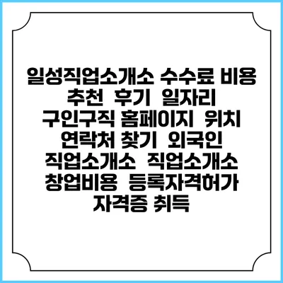 일성직업소개소 수수료 비용 추천 | 후기 | 일자리 구인구직 홈페이지 | 위치 연락처 찾기 | 외국인 직업소개소 | 직업소개소 창업비용 | 등록자격허가 | 자격증 취득