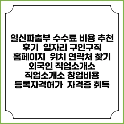 일신파출부 수수료 비용 추천 | 후기 | 일자리 구인구직 홈페이지 | 위치 연락처 찾기 | 외국인 직업소개소 | 직업소개소 창업비용 | 등록자격허가 | 자격증 취득