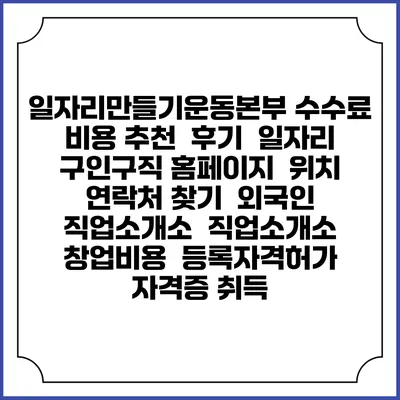 일자리만들기운동본부 수수료 비용 추천 | 후기 | 일자리 구인구직 홈페이지 | 위치 연락처 찾기 | 외국인 직업소개소 | 직업소개소 창업비용 | 등록자격허가 | 자격증 취득