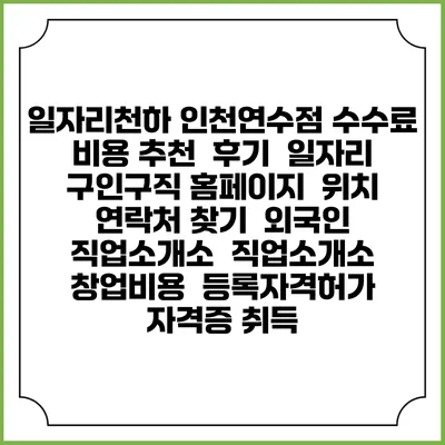 일자리천하 인천연수점 수수료 비용 추천 | 후기 | 일자리 구인구직 홈페이지 | 위치 연락처 찾기 | 외국인 직업소개소 | 직업소개소 창업비용 | 등록자격허가 | 자격증 취득