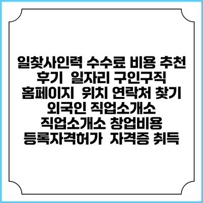 일찾사인력 수수료 비용 추천 | 후기 | 일자리 구인구직 홈페이지 | 위치 연락처 찾기 | 외국인 직업소개소 | 직업소개소 창업비용 | 등록자격허가 | 자격증 취득