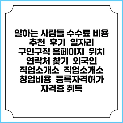 일하는 사람들 수수료 비용 추천 | 후기 | 일자리 구인구직 홈페이지 | 위치 연락처 찾기 | 외국인 직업소개소 | 직업소개소 창업비용 | 등록자격허가 | 자격증 취득
