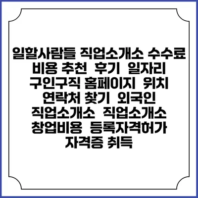 일할사람들 직업소개소 수수료 비용 추천 | 후기 | 일자리 구인구직 홈페이지 | 위치 연락처 찾기 | 외국인 직업소개소 | 직업소개소 창업비용 | 등록자격허가 | 자격증 취득
