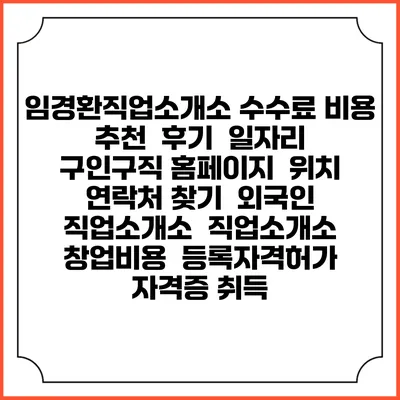 임경환직업소개소 수수료 비용 추천 | 후기 | 일자리 구인구직 홈페이지 | 위치 연락처 찾기 | 외국인 직업소개소 | 직업소개소 창업비용 | 등록자격허가 | 자격증 취득