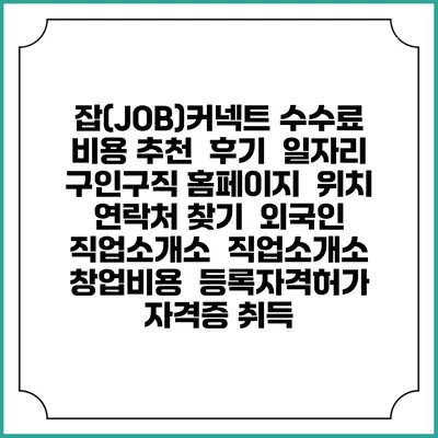 잡(JOB)커넥트 수수료 비용 추천 | 후기 | 일자리 구인구직 홈페이지 | 위치 연락처 찾기 | 외국인 직업소개소 | 직업소개소 창업비용 | 등록자격허가 | 자격증 취득