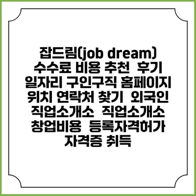 잡드림(job dream) 수수료 비용 추천 | 후기 | 일자리 구인구직 홈페이지 | 위치 연락처 찾기 | 외국인 직업소개소 | 직업소개소 창업비용 | 등록자격허가 | 자격증 취득