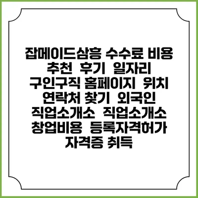 잡메이드삼흥 수수료 비용 추천 | 후기 | 일자리 구인구직 홈페이지 | 위치 연락처 찾기 | 외국인 직업소개소 | 직업소개소 창업비용 | 등록자격허가 | 자격증 취득