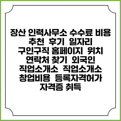 장산 인력사무소 수수료 비용 추천 | 후기 | 일자리 구인구직 홈페이지 | 위치 연락처 찾기 | 외국인 직업소개소 | 직업소개소 창업비용 | 등록자격허가 | 자격증 취득