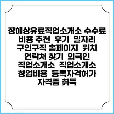 장해상유료직업소개소 수수료 비용 추천 | 후기 | 일자리 구인구직 홈페이지 | 위치 연락처 찾기 | 외국인 직업소개소 | 직업소개소 창업비용 | 등록자격허가 | 자격증 취득