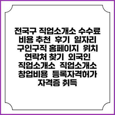 전국구 직업소개소 수수료 비용 추천 | 후기 | 일자리 구인구직 홈페이지 | 위치 연락처 찾기 | 외국인 직업소개소 | 직업소개소 창업비용 | 등록자격허가 | 자격증 취득
