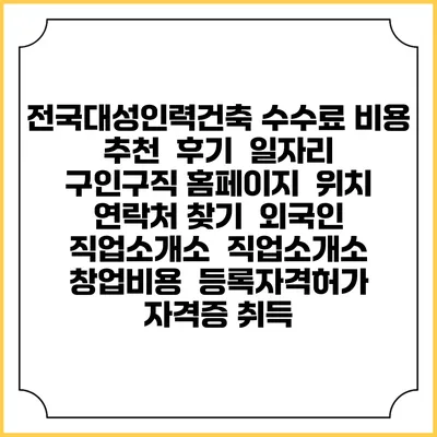 전국대성인력건축 수수료 비용 추천 | 후기 | 일자리 구인구직 홈페이지 | 위치 연락처 찾기 | 외국인 직업소개소 | 직업소개소 창업비용 | 등록자격허가 | 자격증 취득