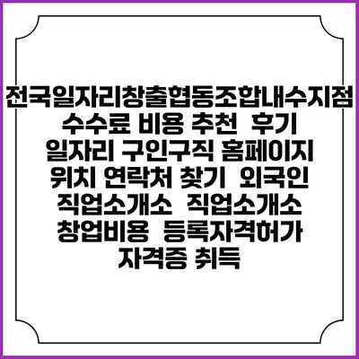 전국일자리창출협동조합내수지점 수수료 비용 추천 | 후기 | 일자리 구인구직 홈페이지 | 위치 연락처 찾기 | 외국인 직업소개소 | 직업소개소 창업비용 | 등록자격허가 | 자격증 취득