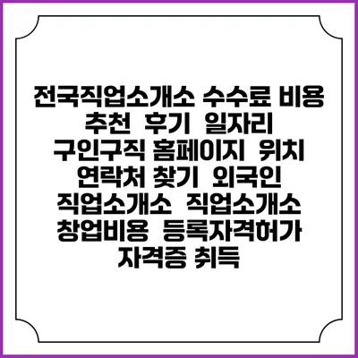 전국직업소개소 수수료 비용 추천 | 후기 | 일자리 구인구직 홈페이지 | 위치 연락처 찾기 | 외국인 직업소개소 | 직업소개소 창업비용 | 등록자격허가 | 자격증 취득