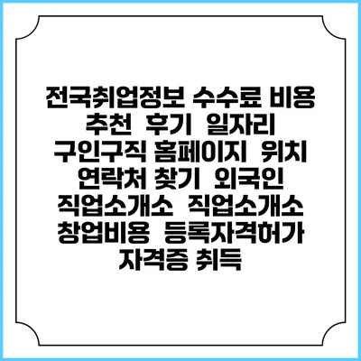 전국취업정보 수수료 비용 추천 | 후기 | 일자리 구인구직 홈페이지 | 위치 연락처 찾기 | 외국인 직업소개소 | 직업소개소 창업비용 | 등록자격허가 | 자격증 취득