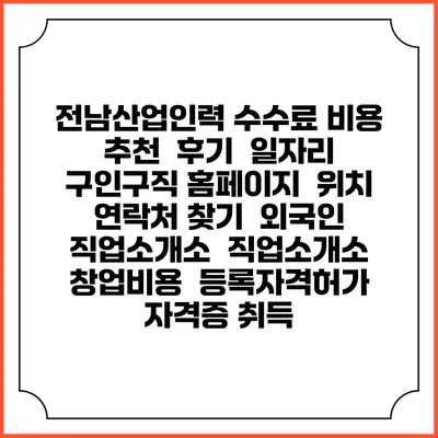 전남산업인력 수수료 비용 추천 | 후기 | 일자리 구인구직 홈페이지 | 위치 연락처 찾기 | 외국인 직업소개소 | 직업소개소 창업비용 | 등록자격허가 | 자격증 취득