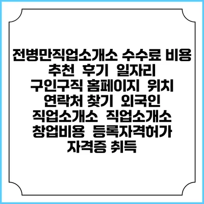 전병만직업소개소 수수료 비용 추천 | 후기 | 일자리 구인구직 홈페이지 | 위치 연락처 찾기 | 외국인 직업소개소 | 직업소개소 창업비용 | 등록자격허가 | 자격증 취득