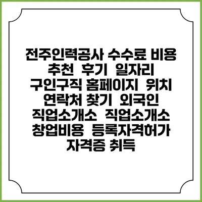 전주인력공사 수수료 비용 추천 | 후기 | 일자리 구인구직 홈페이지 | 위치 연락처 찾기 | 외국인 직업소개소 | 직업소개소 창업비용 | 등록자격허가 | 자격증 취득