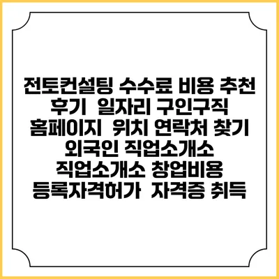 전토컨설팅 수수료 비용 추천 | 후기 | 일자리 구인구직 홈페이지 | 위치 연락처 찾기 | 외국인 직업소개소 | 직업소개소 창업비용 | 등록자격허가 | 자격증 취득