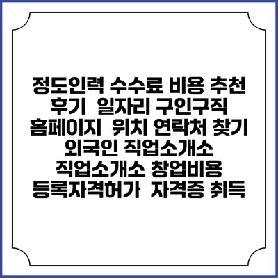 정도인력 수수료 비용 추천 | 후기 | 일자리 구인구직 홈페이지 | 위치 연락처 찾기 | 외국인 직업소개소 | 직업소개소 창업비용 | 등록자격허가 | 자격증 취득