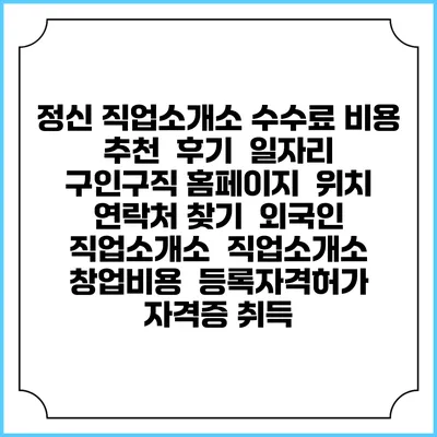 정신 직업소개소 수수료 비용 추천 | 후기 | 일자리 구인구직 홈페이지 | 위치 연락처 찾기 | 외국인 직업소개소 | 직업소개소 창업비용 | 등록자격허가 | 자격증 취득