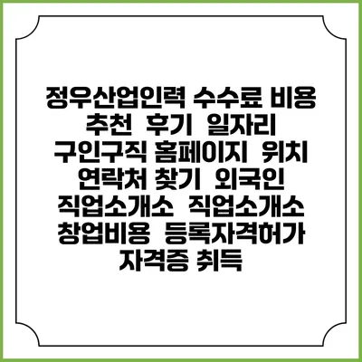 정우산업인력 수수료 비용 추천 | 후기 | 일자리 구인구직 홈페이지 | 위치 연락처 찾기 | 외국인 직업소개소 | 직업소개소 창업비용 | 등록자격허가 | 자격증 취득