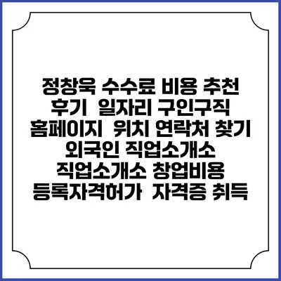정창욱 수수료 비용 추천 | 후기 | 일자리 구인구직 홈페이지 | 위치 연락처 찾기 | 외국인 직업소개소 | 직업소개소 창업비용 | 등록자격허가 | 자격증 취득