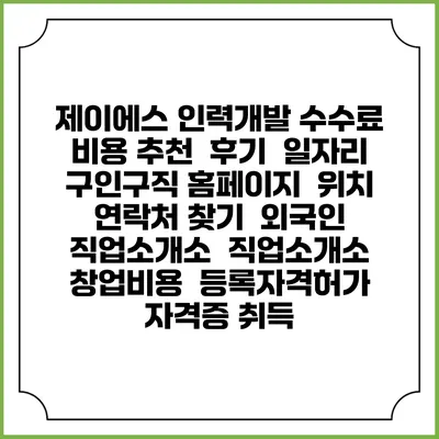 제이에스 인력개발 수수료 비용 추천 | 후기 | 일자리 구인구직 홈페이지 | 위치 연락처 찾기 | 외국인 직업소개소 | 직업소개소 창업비용 | 등록자격허가 | 자격증 취득